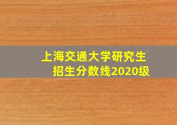 上海交通大学研究生招生分数线2020级