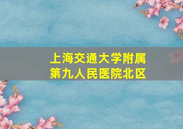 上海交通大学附属第九人民医院北区