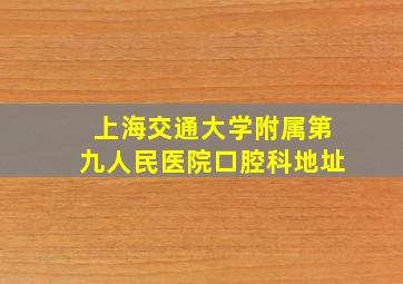 上海交通大学附属第九人民医院口腔科地址