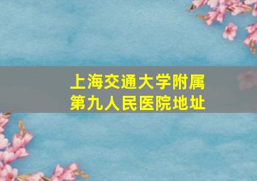 上海交通大学附属第九人民医院地址