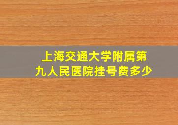 上海交通大学附属第九人民医院挂号费多少