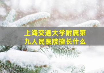 上海交通大学附属第九人民医院擅长什么