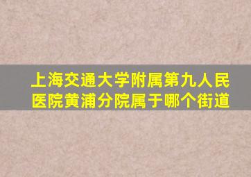 上海交通大学附属第九人民医院黄浦分院属于哪个街道