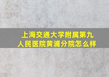 上海交通大学附属第九人民医院黄浦分院怎么样