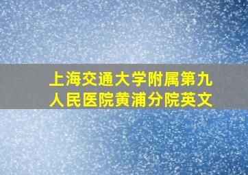 上海交通大学附属第九人民医院黄浦分院英文