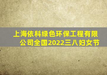 上海依科绿色环保工程有限公司全国2022三八妇女节