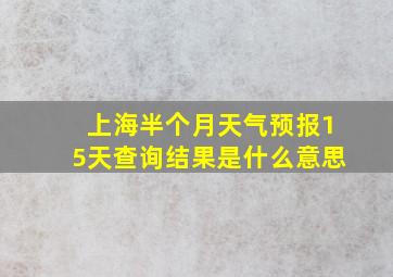 上海半个月天气预报15天查询结果是什么意思