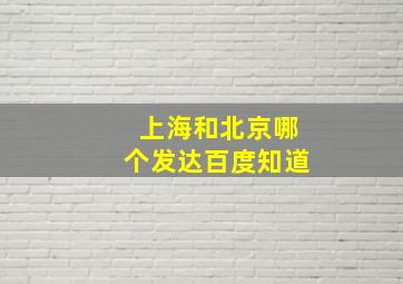 上海和北京哪个发达百度知道