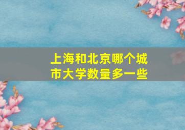 上海和北京哪个城市大学数量多一些