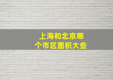 上海和北京哪个市区面积大些