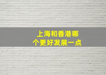 上海和香港哪个更好发展一点