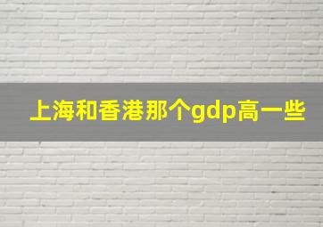 上海和香港那个gdp高一些