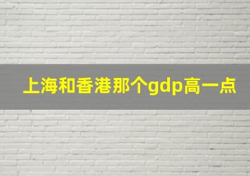 上海和香港那个gdp高一点