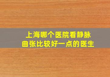 上海哪个医院看静脉曲张比较好一点的医生