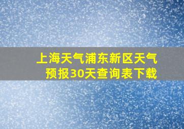 上海天气浦东新区天气预报30天查询表下载