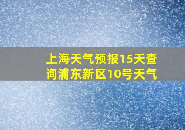 上海天气预报15天查询浦东新区10号天气