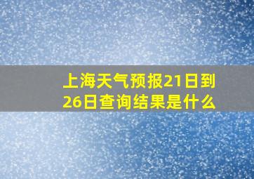 上海天气预报21日到26日查询结果是什么