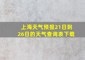 上海天气预报21日到26日的天气查询表下载