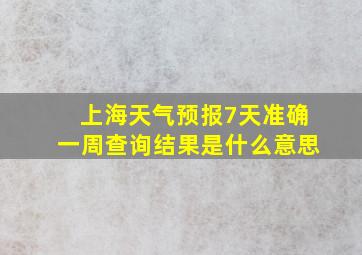 上海天气预报7天准确一周查询结果是什么意思