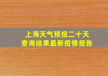 上海天气预报二十天查询结果最新疫情报告