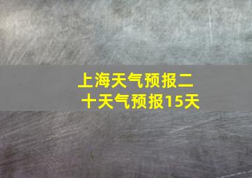 上海天气预报二十天气预报15天