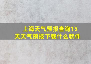 上海天气预报查询15天天气预报下载什么软件