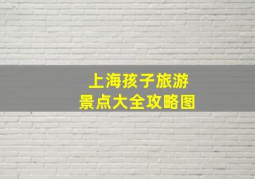 上海孩子旅游景点大全攻略图