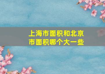 上海市面积和北京市面积哪个大一些