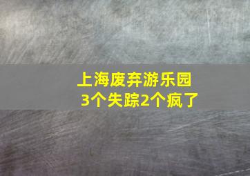 上海废弃游乐园3个失踪2个疯了