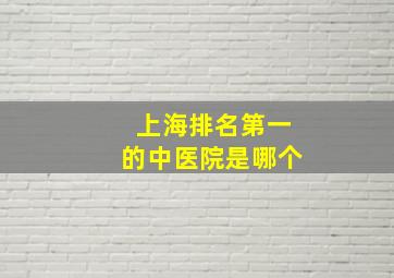 上海排名第一的中医院是哪个