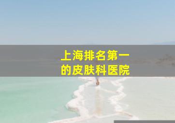 上海排名第一的皮肤科医院