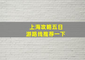 上海攻略五日游路线推荐一下