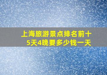 上海旅游景点排名前十5天4晚要多少钱一天