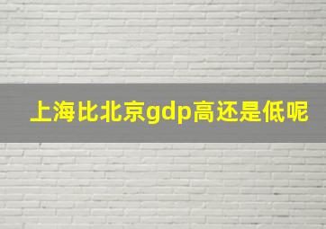 上海比北京gdp高还是低呢