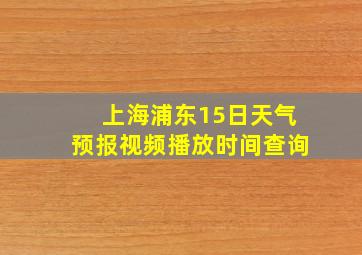 上海浦东15日天气预报视频播放时间查询