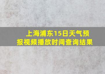 上海浦东15日天气预报视频播放时间查询结果