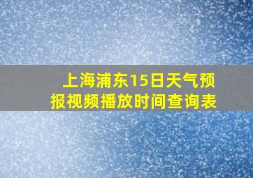 上海浦东15日天气预报视频播放时间查询表