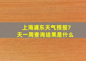 上海浦东天气预报7天一周查询结果是什么