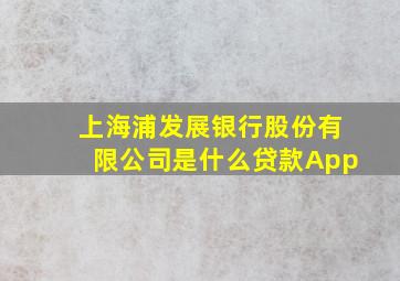 上海浦发展银行股份有限公司是什么贷款App