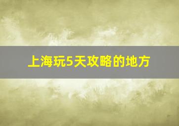 上海玩5天攻略的地方