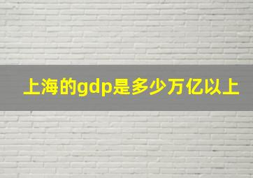 上海的gdp是多少万亿以上