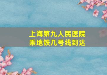 上海第九人民医院乘地铁几号线到达