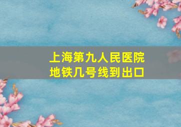 上海第九人民医院地铁几号线到出口