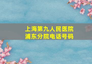 上海第九人民医院浦东分院电话号码