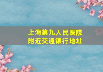 上海第九人民医院附近交通银行地址