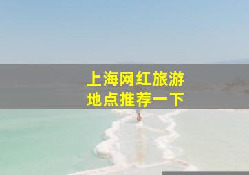 上海网红旅游地点推荐一下