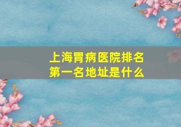 上海胃病医院排名第一名地址是什么