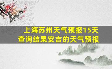 上海苏州天气预报15天查询结果安吉的天气预报