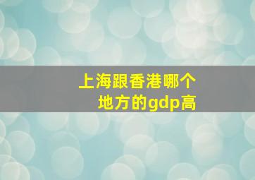 上海跟香港哪个地方的gdp高