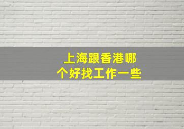 上海跟香港哪个好找工作一些